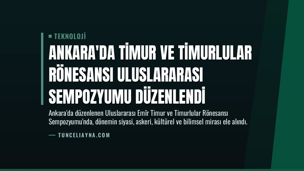 Ankara’da Timur ve Timurlular Rönesansı Uluslararası Sempozyumu Düzenlendi