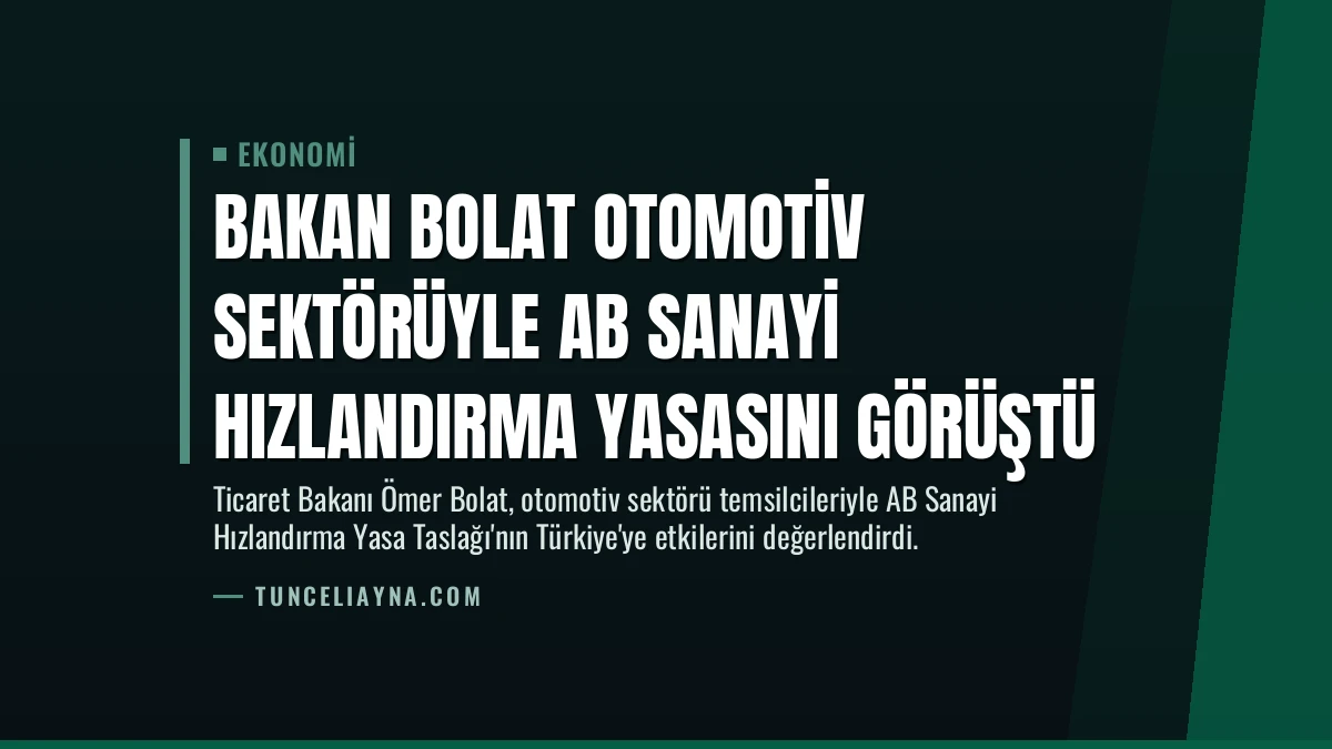 Bakan Bolat Otomotiv Sektörüyle AB Sanayi Hızlandırma Yasasını Görüştü