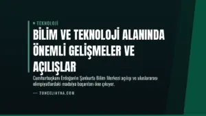 Bilim ve Teknoloji Alanında Önemli Gelişmeler ve Açılışlar