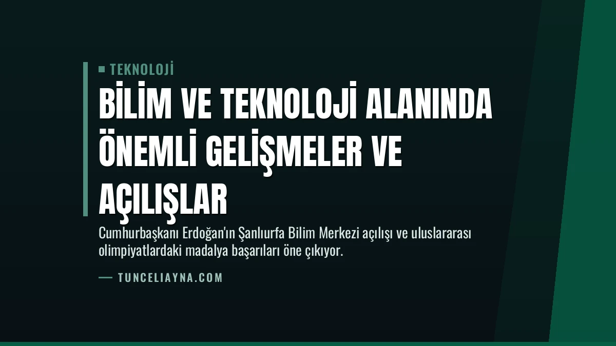 Bilim ve Teknoloji Alanında Önemli Gelişmeler ve Açılışlar