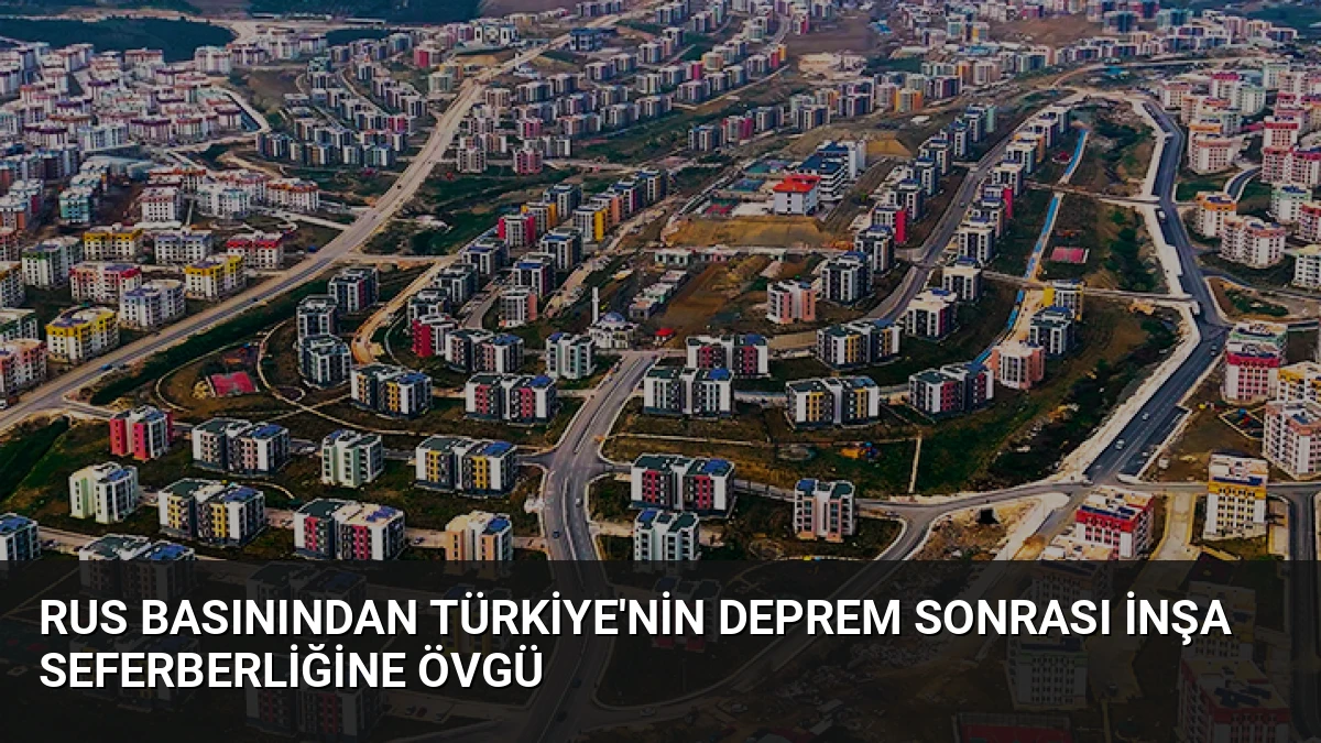 Rus Basınından Türkiye’nin Deprem Sonrası İnşa Seferberliğine Övgü
