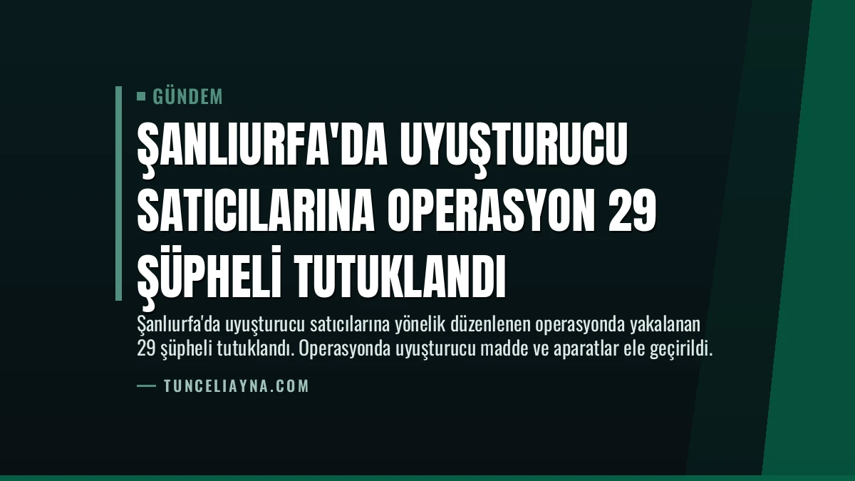 Şanlıurfa’da Uyuşturucu Satıcılarına Operasyon 29 Şüpheli Tutuklandı