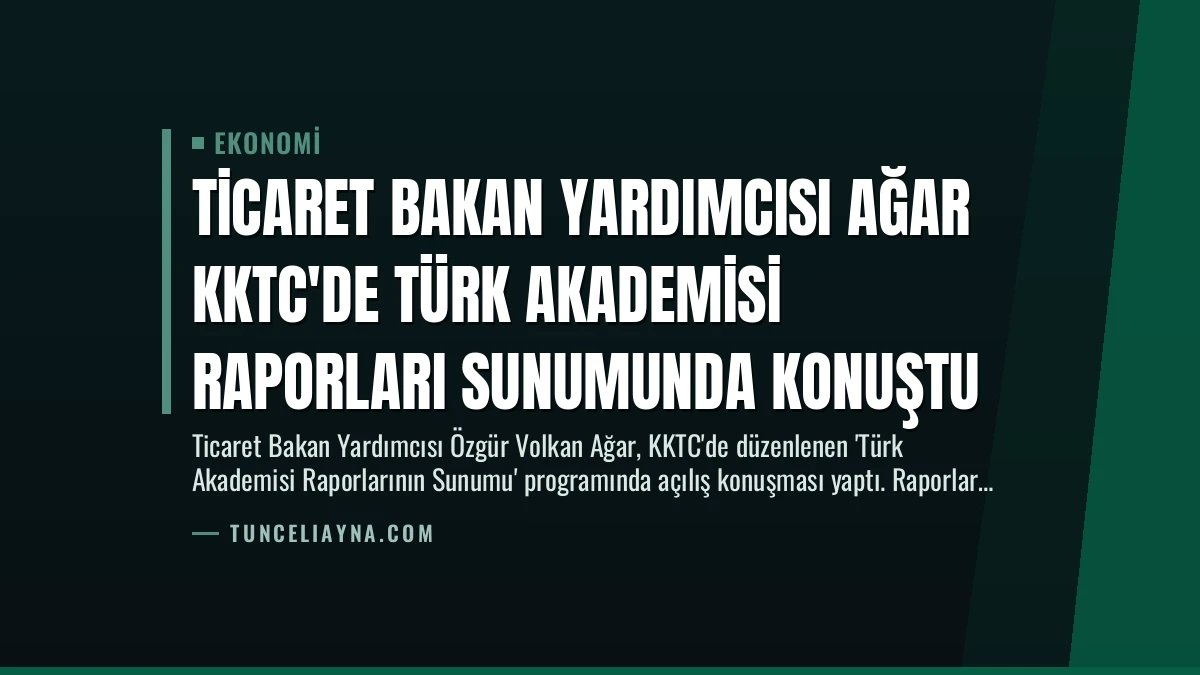Ticaret Bakan Yardımcısı Ağar KKTC’de Türk Akademisi Raporları Sunumunda Konuştu