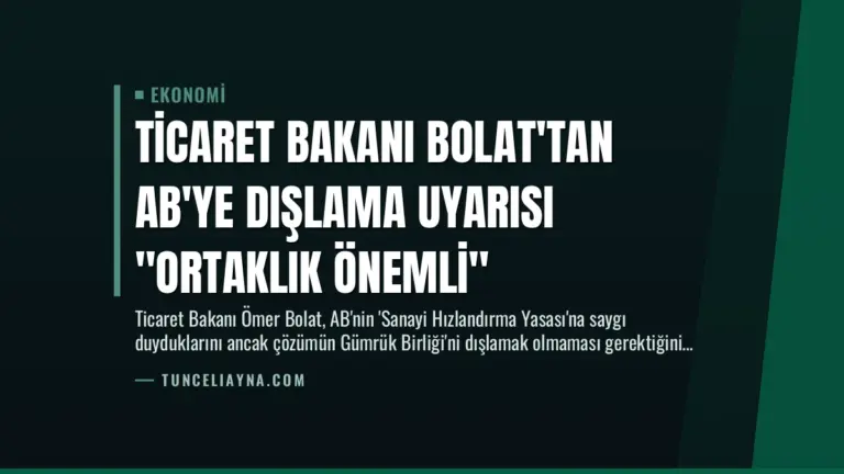 Ticaret Bakanı Bolat’tan AB’ye Dışlama Uyarısı “Ortaklık Önemli”