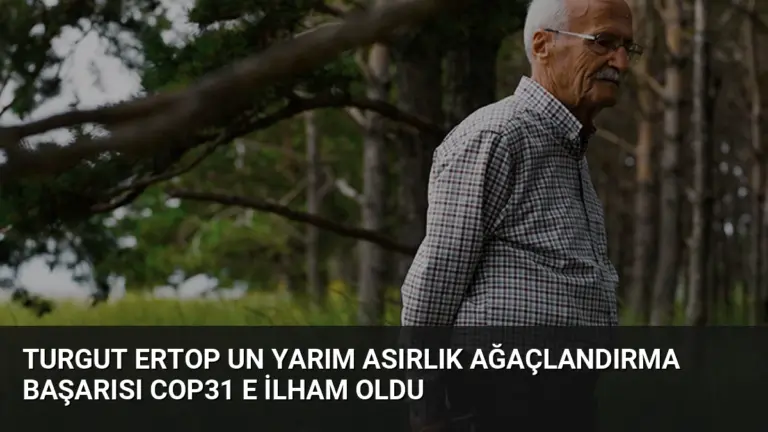 Turgut Ertop un Yarım Asırlık Ağaçlandırma Başarısı COP31 e İlham Oldu
