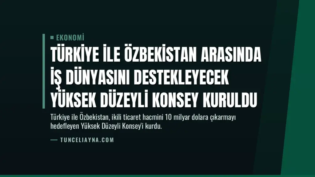 Türkiye ile Özbekistan Arasında İş Dünyasını Destekleyecek Yüksek Düzeyli Konsey Kuruldu