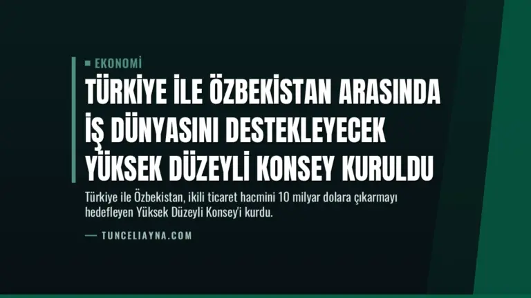 Türkiye ile Özbekistan Arasında İş Dünyasını Destekleyecek Yüksek Düzeyli Konsey Kuruldu