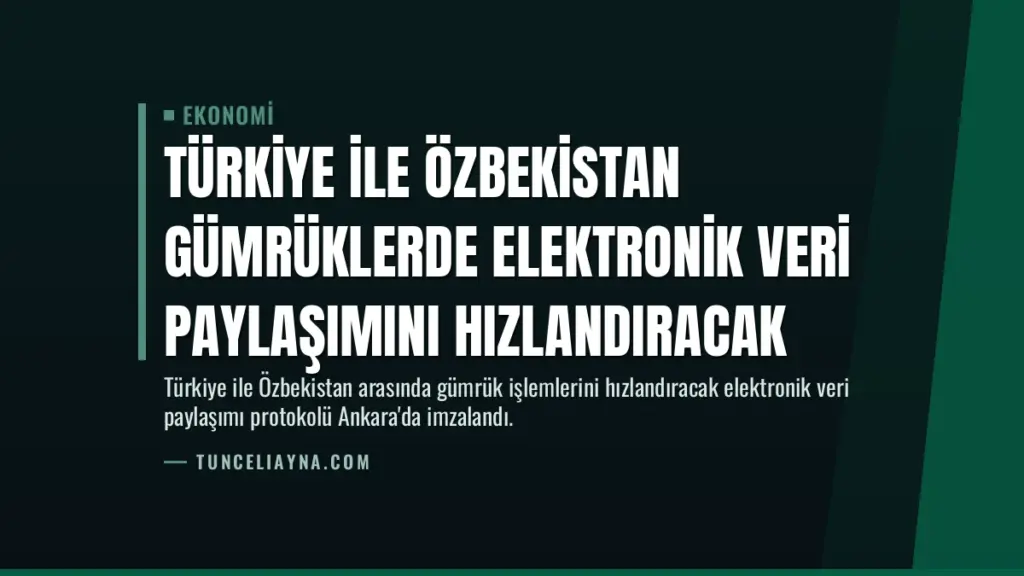 Türkiye ile Özbekistan Gümrüklerde Elektronik Veri Paylaşımını Hızlandıracak