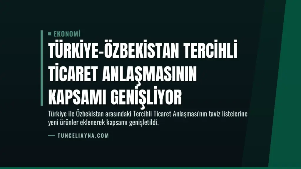 Türkiye-Özbekistan Tercihli Ticaret Anlaşmasının Kapsamı Genişliyor