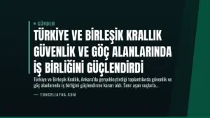 Türkiye ve Birleşik Krallık Güvenlik ve Göç Alanlarında İş Birliğini Güçlendirdi