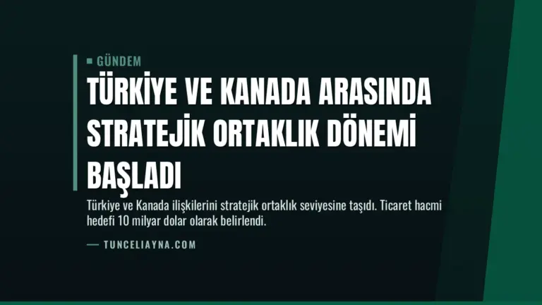 Türkiye ve Kanada Arasında Stratejik Ortaklık Dönemi Başladı